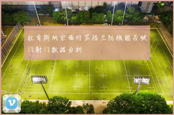 杜肯斯纳宗面对苏格兰防线能否破门射门数据分析