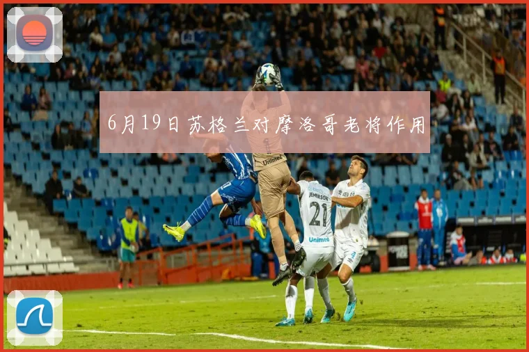 6月19日苏格兰对摩洛哥老将作用