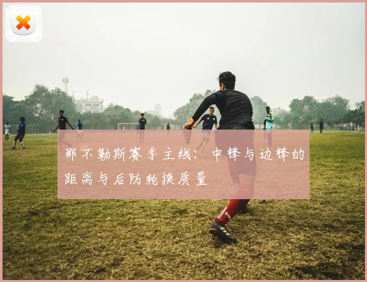 那不勒斯赛季主线：中锋与边锋的距离与后防轮换质量
