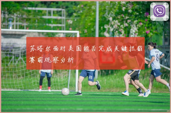 苏塔尔面对美国能否完成关键拦截赛前观察分析