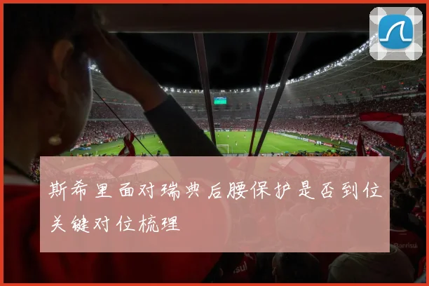 斯希里面对瑞典后腰保护是否到位关键对位梳理
