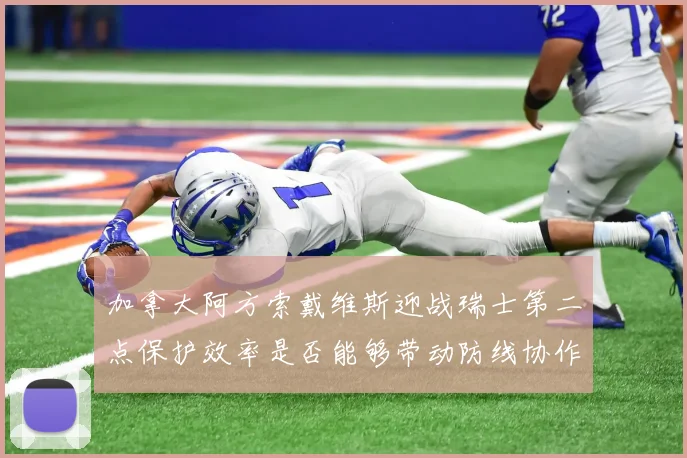 加拿大阿方索戴维斯迎战瑞士第二点保护效率是否能够带动防线协作