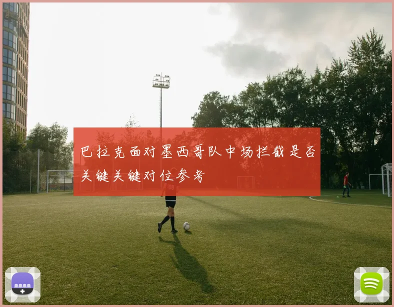 巴拉克面对墨西哥队中场拦截是否关键关键对位参考