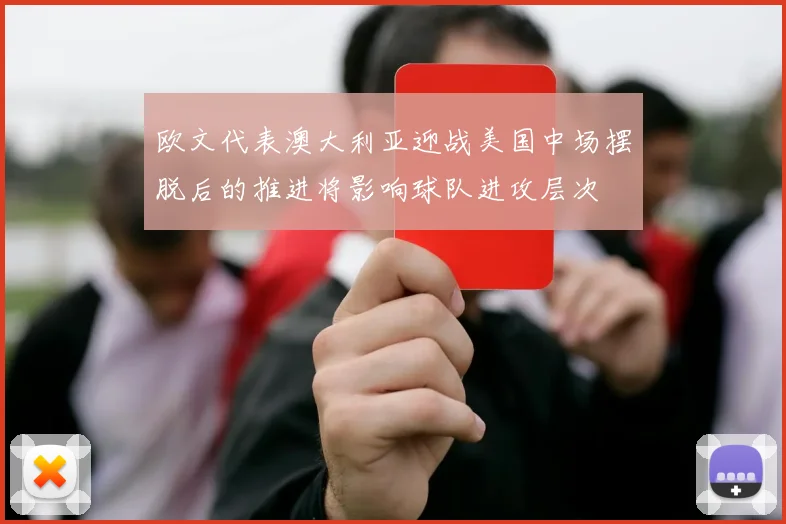 欧文代表澳大利亚迎战美国中场摆脱后的推进将影响球队进攻层次