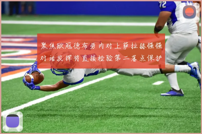 聚焦欧冠德布劳内对上萨拉赫强强对话发挥将直接检验第二落点保护