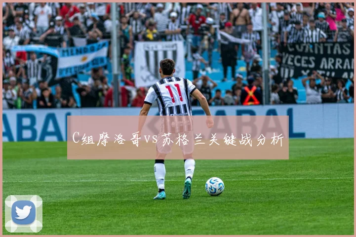 C组摩洛哥vs苏格兰关键战分析